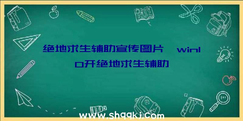 绝地求生辅助宣传图片、win10开绝地求生辅助