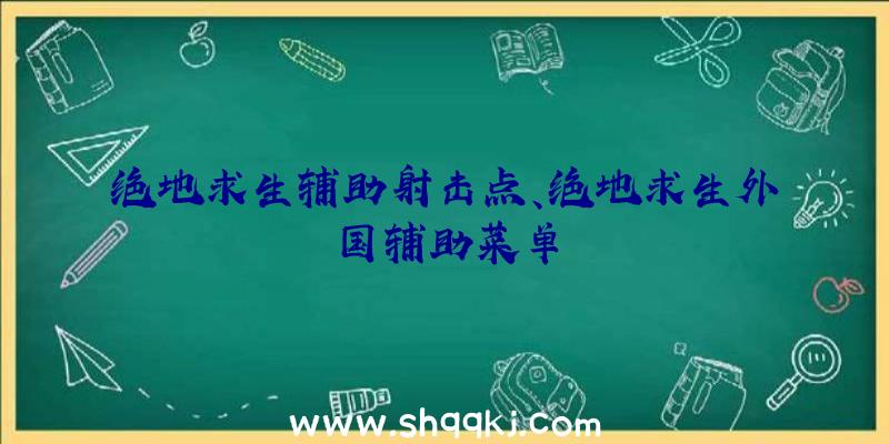 绝地求生辅助射击点、绝地求生外国辅助菜单