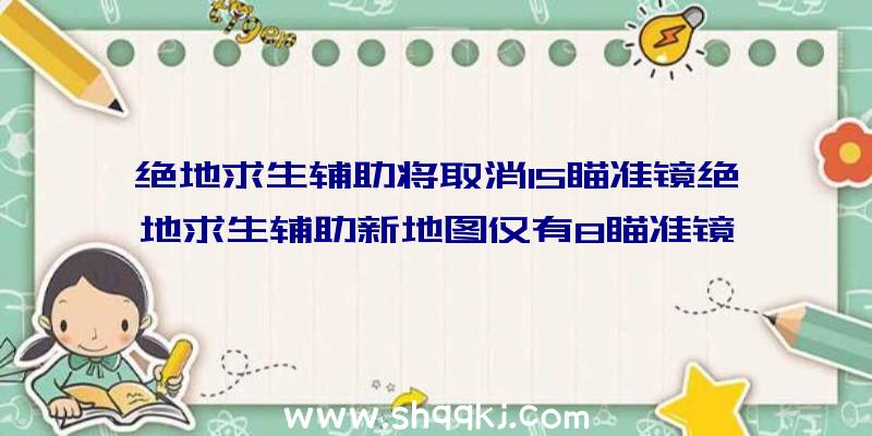 绝地求生辅助将取消15瞄准镜绝地求生辅助新地图仅有8瞄准镜