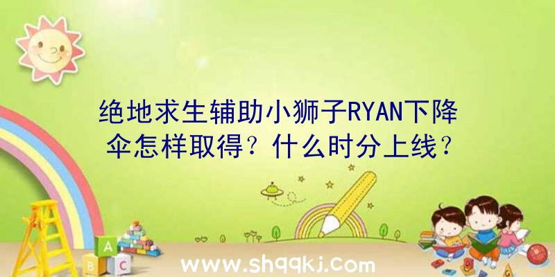 绝地求生辅助小狮子RYAN下降伞怎样取得？什么时分上线？