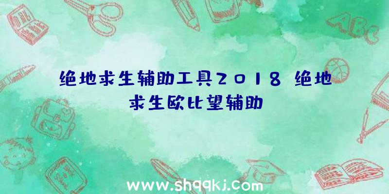 绝地求生辅助工具2018、绝地求生欧比望辅助