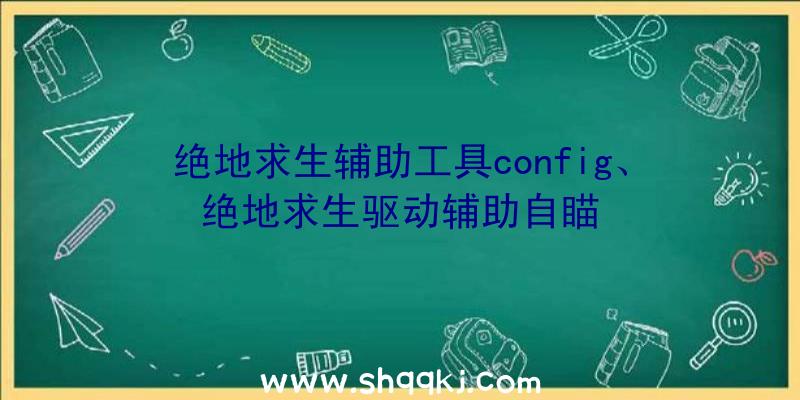 绝地求生辅助工具config、绝地求生驱动辅助自瞄