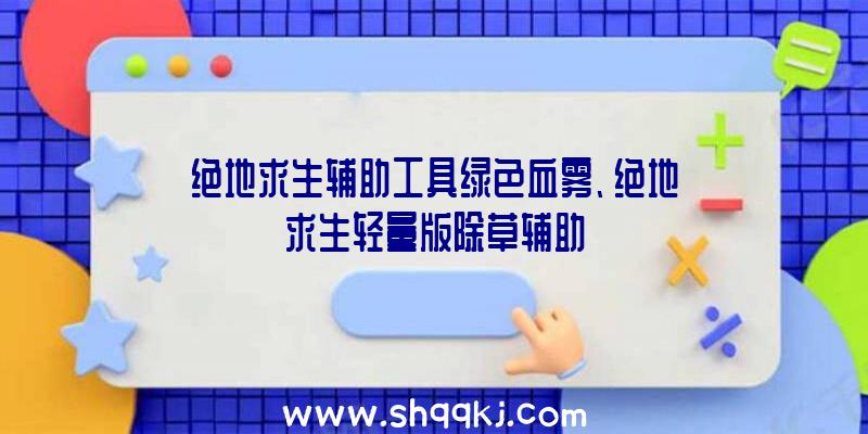 绝地求生辅助工具绿色血雾、绝地求生轻量版除草辅助