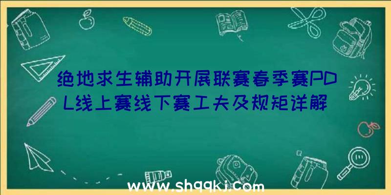 绝地求生辅助开展联赛春季赛PDL线上赛线下赛工夫及规矩详解