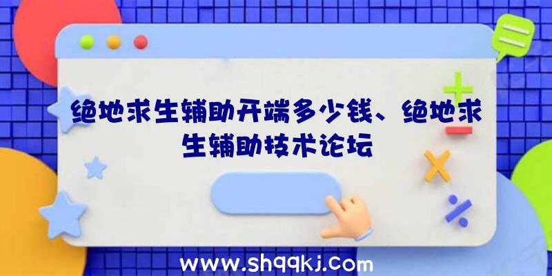 绝地求生辅助开端多少钱、绝地求生辅助技术论坛