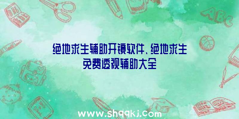 绝地求生辅助开镜软件、绝地求生免费透视辅助大全