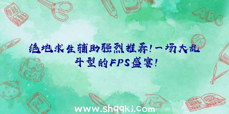 绝地求生辅助强烈推荐!一场大乱斗型的FPS盛宴!