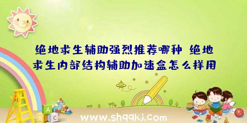 绝地求生辅助强烈推荐哪种？绝地求生内部结构辅助加速盒怎么样用，实际效果怎样？