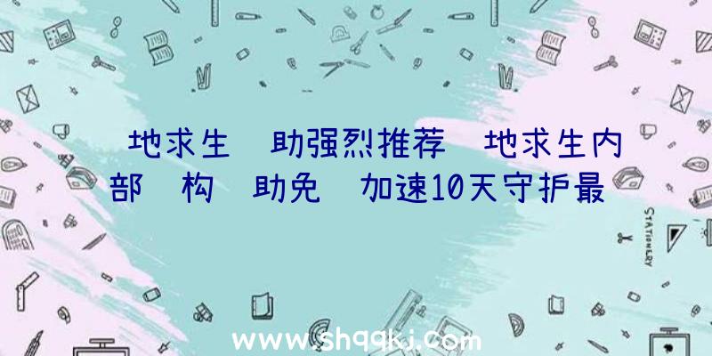 绝地求生辅助强烈推荐绝地求生内部结构辅助免费加速10天守护最终碉堡