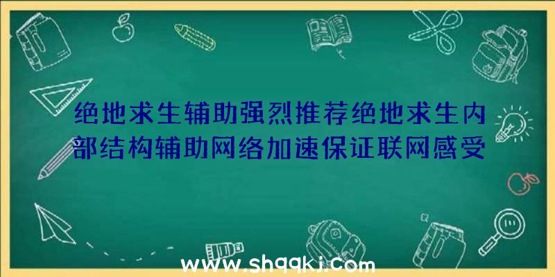 绝地求生辅助强烈推荐绝地求生内部结构辅助网络加速保证联网感受