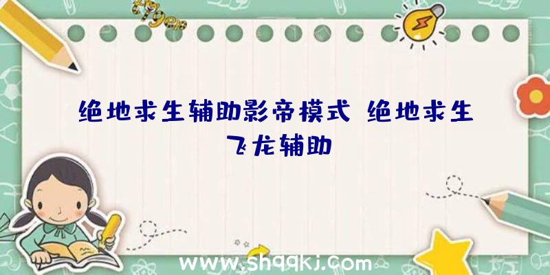 绝地求生辅助影帝模式、绝地求生飞龙辅助