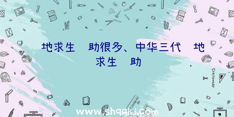 绝地求生辅助很多、中华三代绝地求生辅助