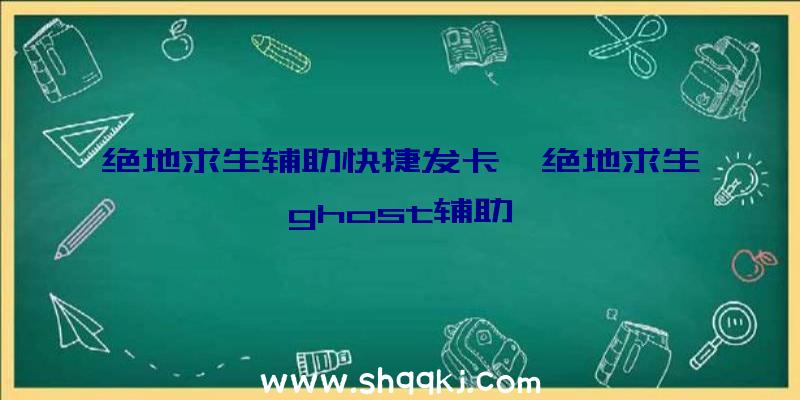 绝地求生辅助快捷发卡、绝地求生ghost辅助