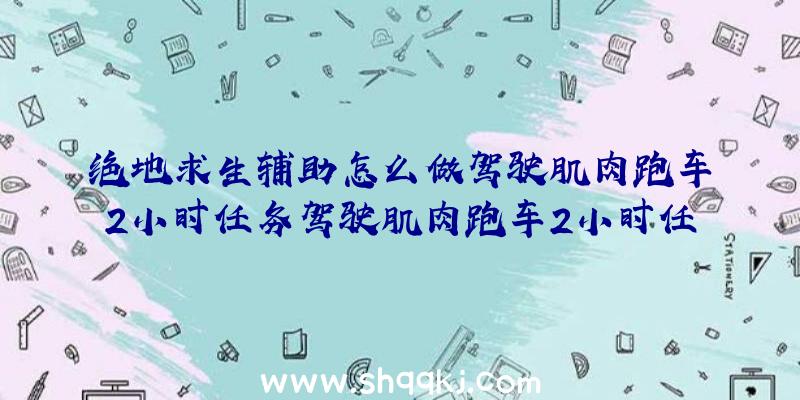 绝地求生辅助怎么做驾驶肌肉跑车2小时任务驾驶肌肉跑车2小时任