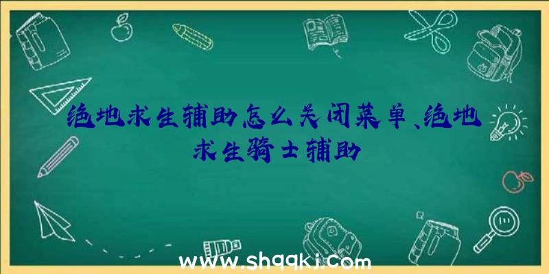 绝地求生辅助怎么关闭菜单、绝地求生骑士辅助