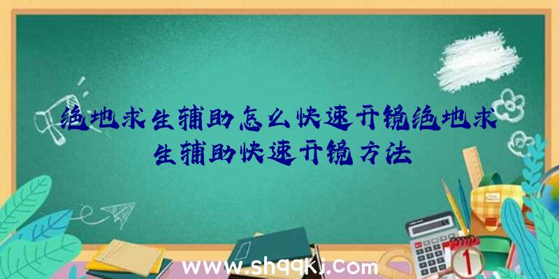 绝地求生辅助怎么快速开镜绝地求生辅助快速开镜方法