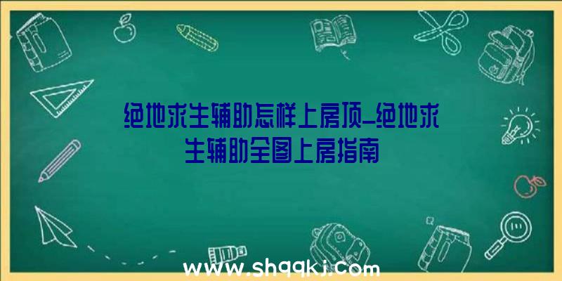 绝地求生辅助怎样上房顶_绝地求生辅助全图上房指南