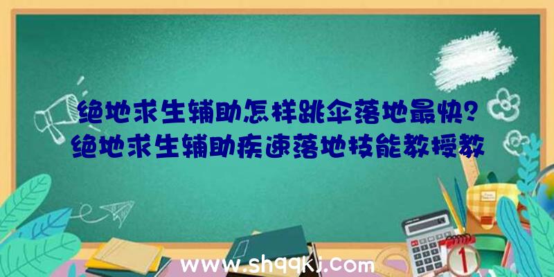 绝地求生辅助怎样跳伞落地最快？绝地求生辅助疾速落地技能教授教养