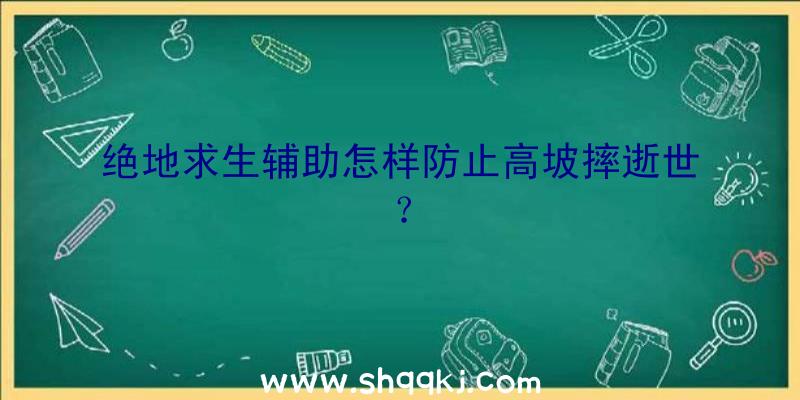 绝地求生辅助怎样防止高坡摔逝世？