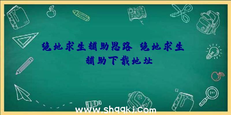 绝地求生辅助思路、绝地求生xyz辅助下载地址