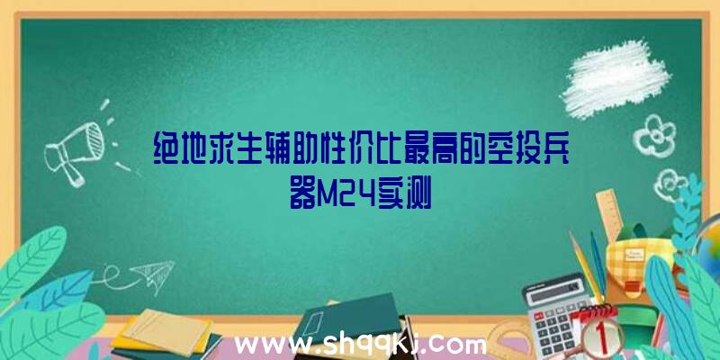 绝地求生辅助性价比最高的空投兵器M24实测