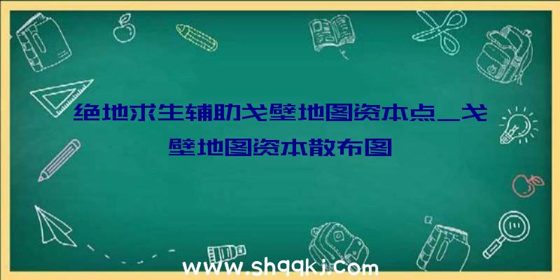 绝地求生辅助戈壁地图资本点_戈壁地图资本散布图