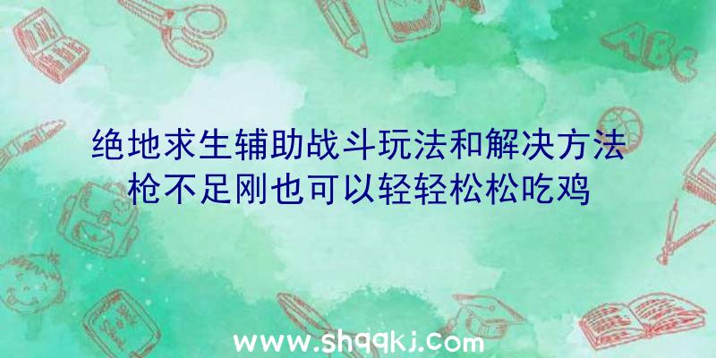 绝地求生辅助战斗玩法和解决方法枪不足刚也可以轻轻松松吃鸡