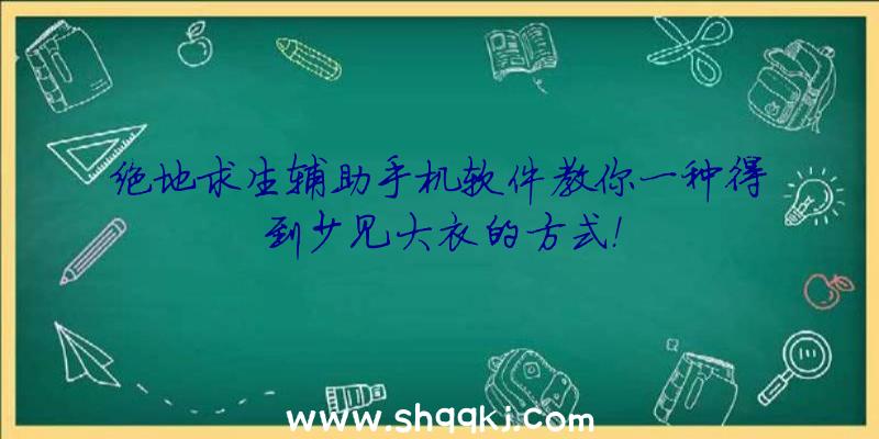 绝地求生辅助手机软件教你一种得到少见大衣的方式！