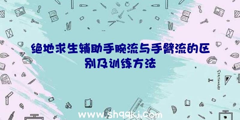 绝地求生辅助手腕流与手臂流的区别及训练方法