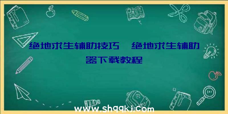 绝地求生辅助技巧、绝地求生辅助器下载教程