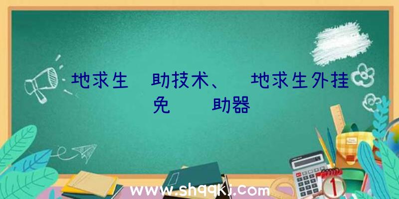 绝地求生辅助技术、绝地求生外挂免费辅助器