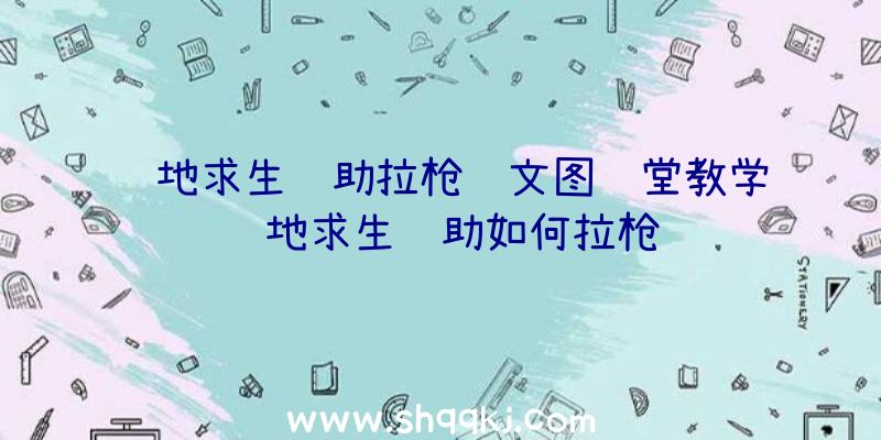 绝地求生辅助拉枪线文图课堂教学绝地求生辅助如何拉枪线