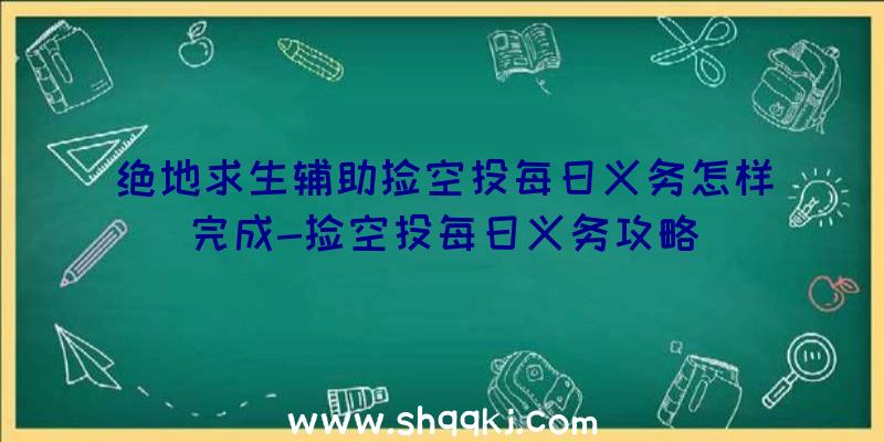 绝地求生辅助捡空投每日义务怎样完成-捡空投每日义务攻略