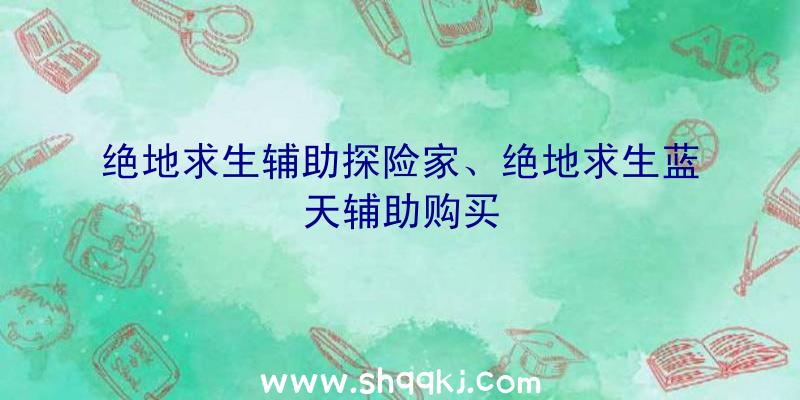 绝地求生辅助探险家、绝地求生蓝天辅助购买