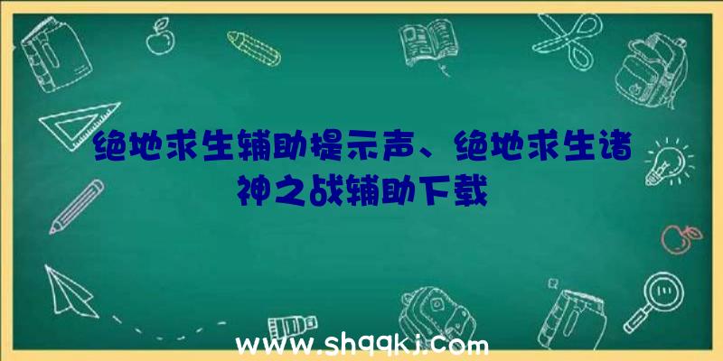 绝地求生辅助提示声、绝地求生诸神之战辅助下载