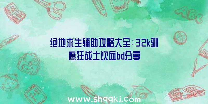 绝地求生辅助攻略大全：32k驯鹰狂战士饮血bd分享