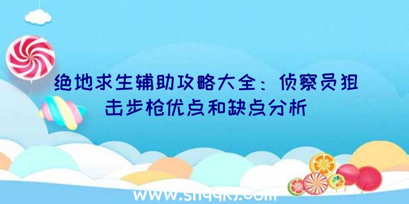 绝地求生辅助攻略大全：侦察员狙击步枪优点和缺点分析