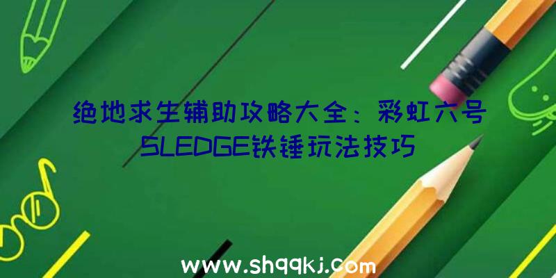 绝地求生辅助攻略大全：彩虹六号SLEDGE铁锤玩法技巧