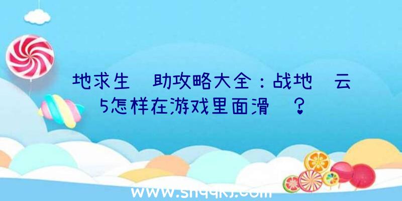 绝地求生辅助攻略大全：战地风云5怎样在游戏里面滑铲？