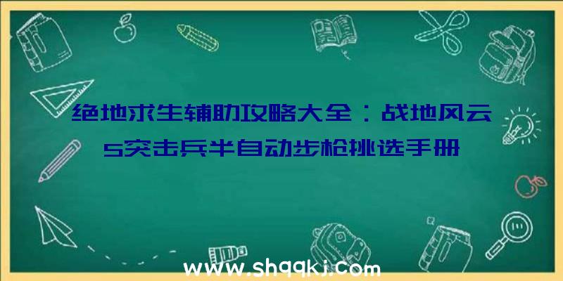 绝地求生辅助攻略大全：战地风云5突击兵半自动步枪挑选手册