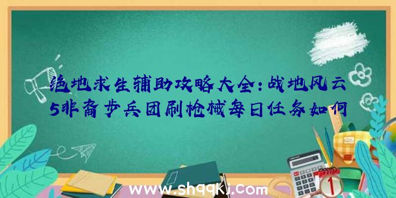 绝地求生辅助攻略大全：战地风云5非裔步兵团刷枪械每日任务如何做