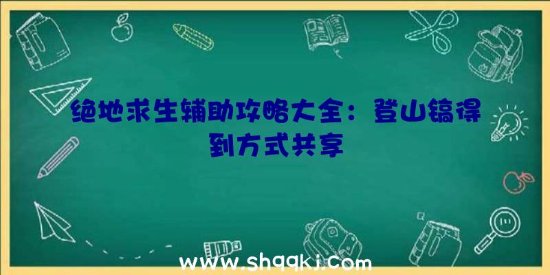 绝地求生辅助攻略大全：登山镐得到方式共享