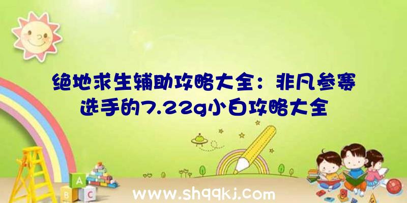 绝地求生辅助攻略大全：非凡参赛选手的7.22g小白攻略大全