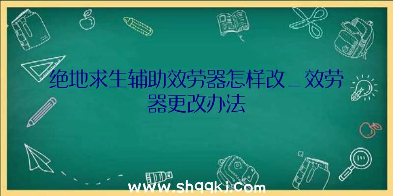 绝地求生辅助效劳器怎样改_效劳器更改办法