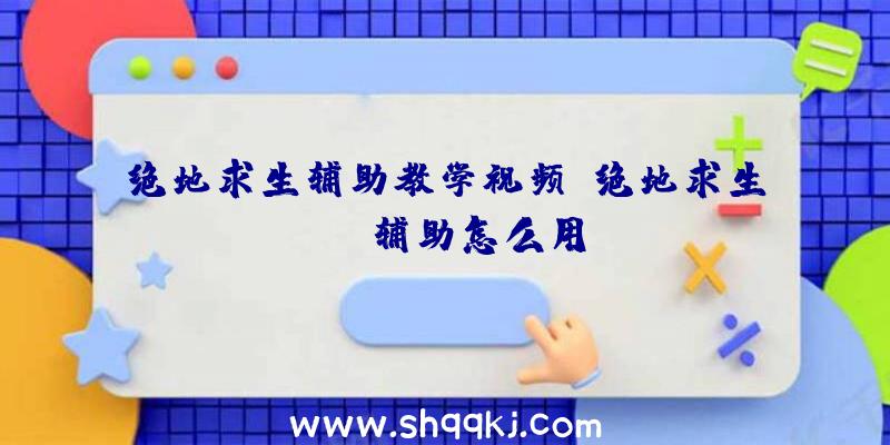 绝地求生辅助教学视频、绝地求生uua辅助怎么用