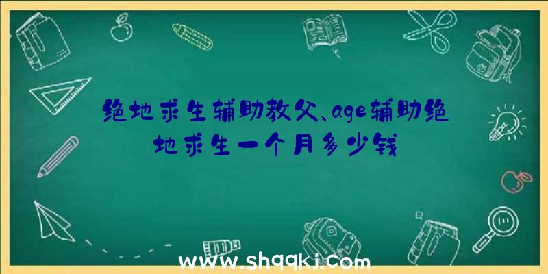 绝地求生辅助教父、age辅助绝地求生一个月多少钱