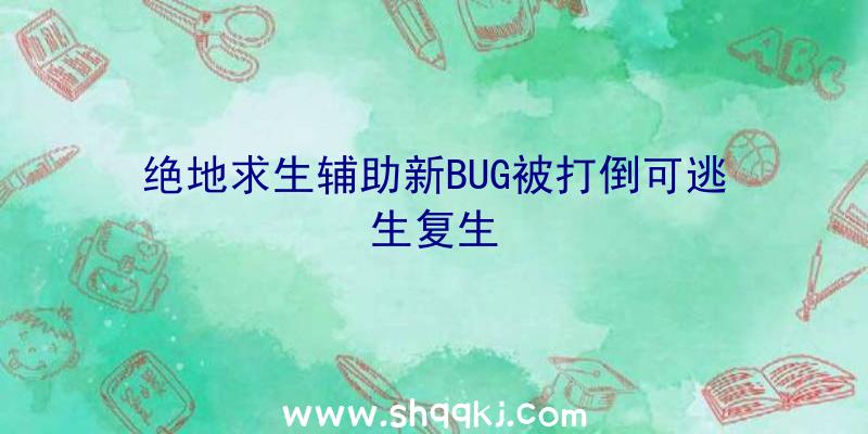 绝地求生辅助新BUG被打倒可逃生复生