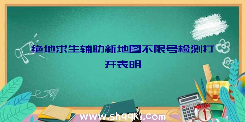 绝地求生辅助新地图不限号检测打开表明