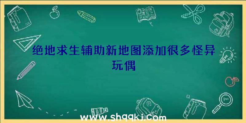 绝地求生辅助新地图添加很多怪异玩偶