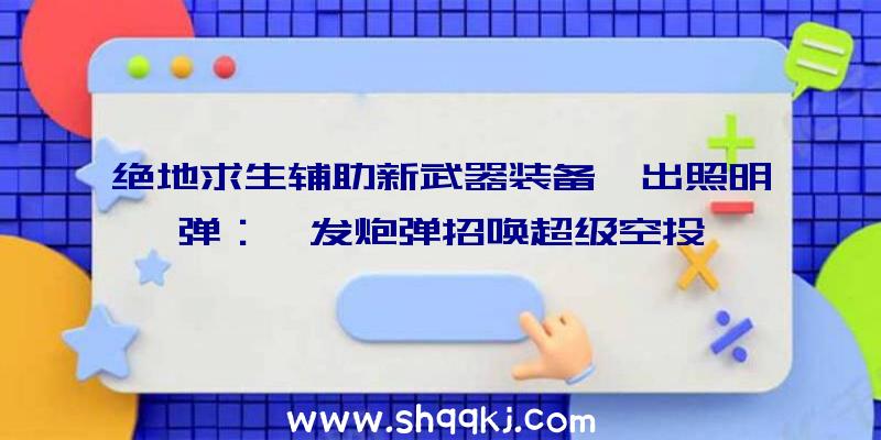 绝地求生辅助新武器装备曝出照明弹：一发炮弹招唤超级空投